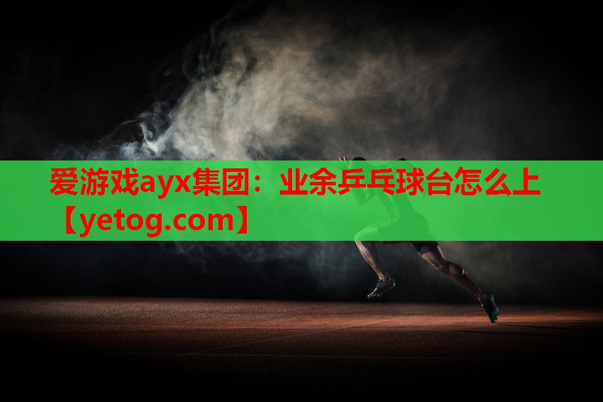 业余乒乓球台怎么上 业余乒乓球台怎么上