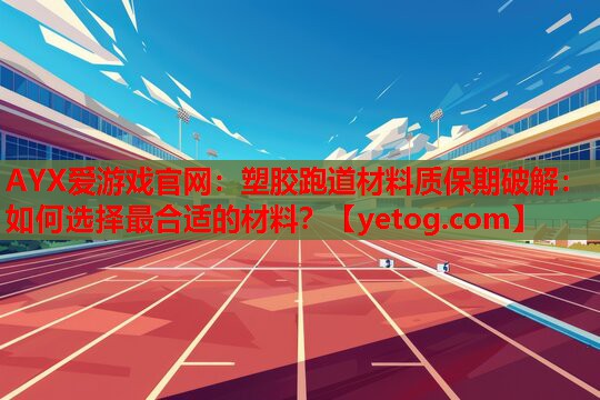 塑胶跑道材料质保期破解:如何选择最合适的材料? 塑胶跑道材料质保期破解:如何选择最合适的材料?