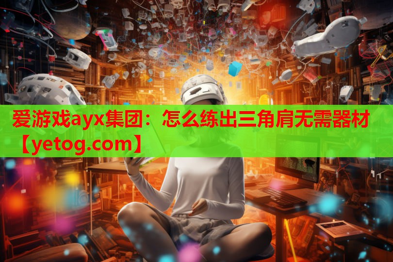 怎么练出三角肩无需器材 怎么练出三角肩无需器材