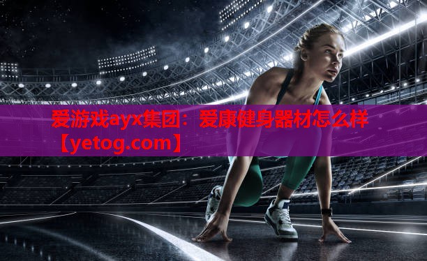 爱康健身器材怎么样 爱康健身器材怎么样