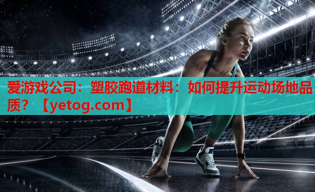 塑胶跑道材料:如何提升运动场地品质? 塑胶跑道材料:如何提升运动场地品质?