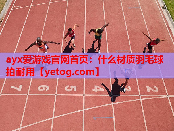 什么材质羽毛球拍耐用 什么材质羽毛球拍耐用