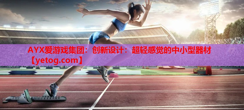 创新设计:超轻感觉的中小型器材 创新设计:超轻感觉的中小型器材