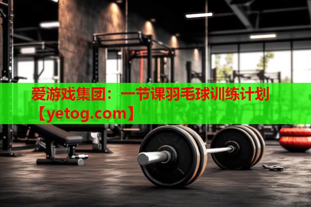 一节课羽毛球训练计划 一节课羽毛球训练计划