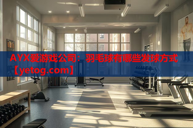 羽毛球有哪些发球方式 羽毛球有哪些发球方式