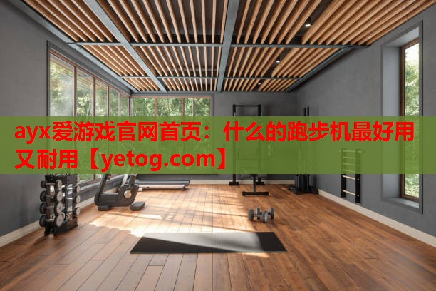 什么的跑步机最好用又耐用 什么的跑步机最好用又耐用