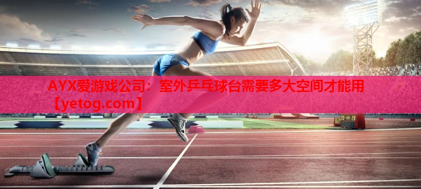 室外乒乓球台需要多大空间才能用