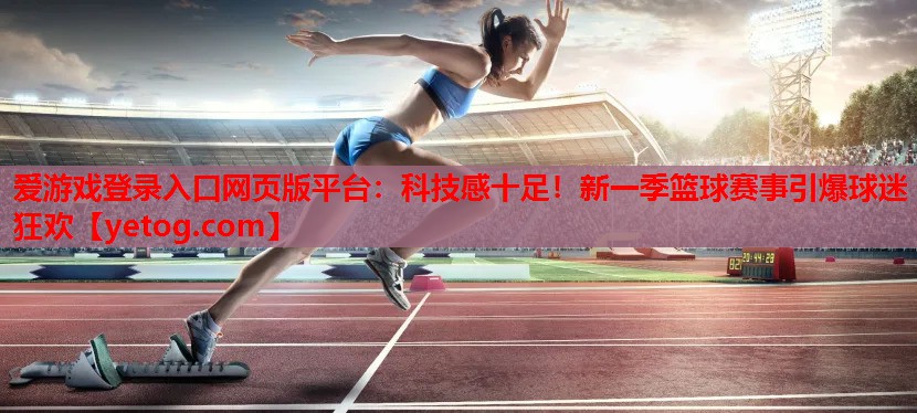科技感十足!新一季篮球赛事引爆球迷狂欢 科技感十足!新一季篮球赛事引爆球迷狂欢