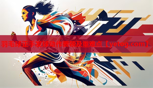 羽毛球正手发球动作要领及重难点 羽毛球正手发球动作要领及重难点