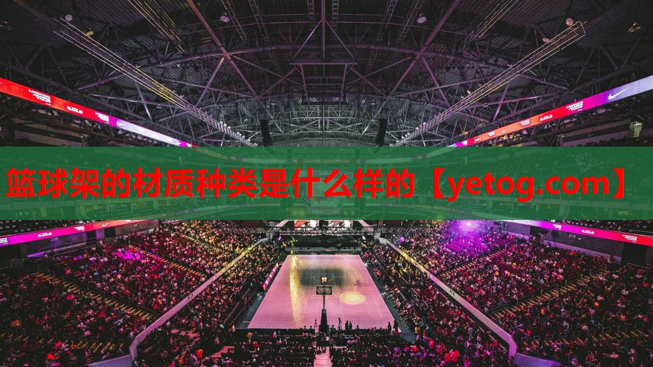 篮球架的材质种类是什么样的 篮球架的材质种类是什么样的