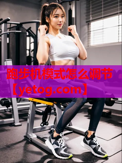 跑步机模式怎么调节 跑步机模式怎么调节