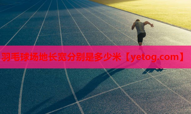 羽毛球场地长宽分别是多少米 羽毛球场地长宽分别是多少米