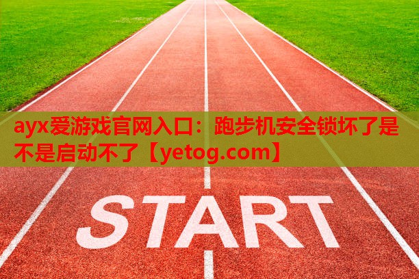 跑步机安全锁坏了是不是启动不了 跑步机安全锁坏了是不是启动不了