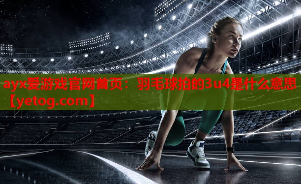 羽毛球拍的3u4是什么意思 羽毛球拍的3u4是什么意思