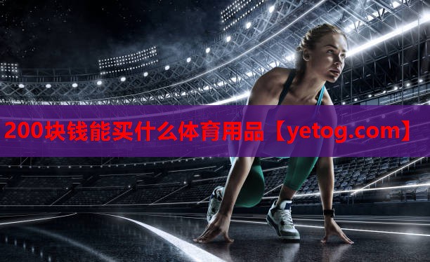 200块钱能买什么体育用品 200块钱能买什么体育用品