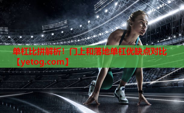 单杠比拼解析!门上和落地单杠优缺点对比 单杠比拼解析!门上和落地单杠优缺点对比