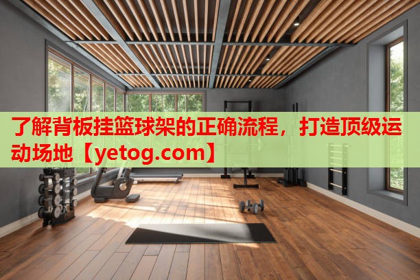 了解背板挂篮球架的正确流程,打造顶级运动场地 了解背板挂篮球架的正确流程,打造顶级运动场地