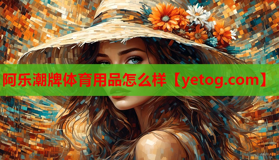 阿乐潮牌体育用品怎么样 阿乐潮牌体育用品怎么样