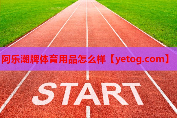 阿乐潮牌体育用品怎么样 阿乐潮牌体育用品怎么样