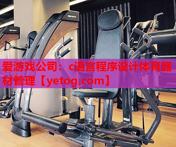 c语言程序设计体育器材管理 c语言程序设计体育器材管理