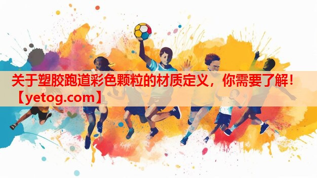 关于塑胶跑道彩色颗粒的材质定义,你需要了解! 关于塑胶跑道彩色颗粒的材质定义,你需要了解!