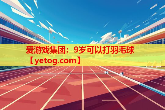 9岁可以打羽毛球 9岁可以打羽毛球