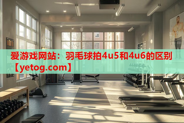 羽毛球拍4u5和4u6的区别 羽毛球拍4u5和4u6的区别