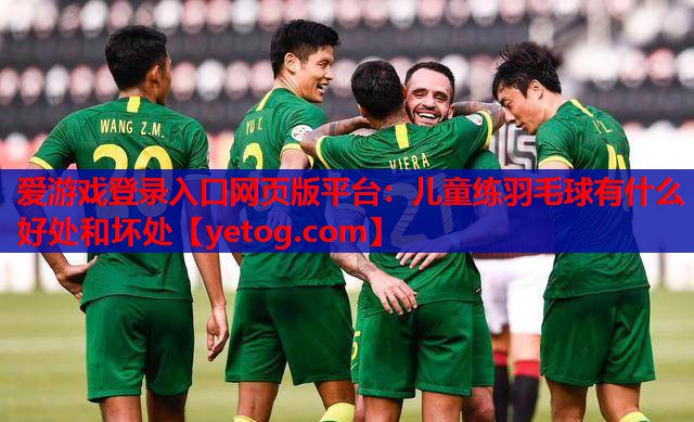 儿童练羽毛球有什么好处和坏处 儿童练羽毛球有什么好处和坏处