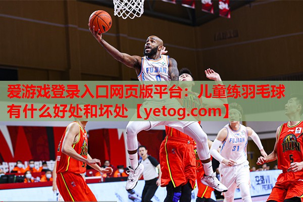 儿童练羽毛球有什么好处和坏处 儿童练羽毛球有什么好处和坏处
