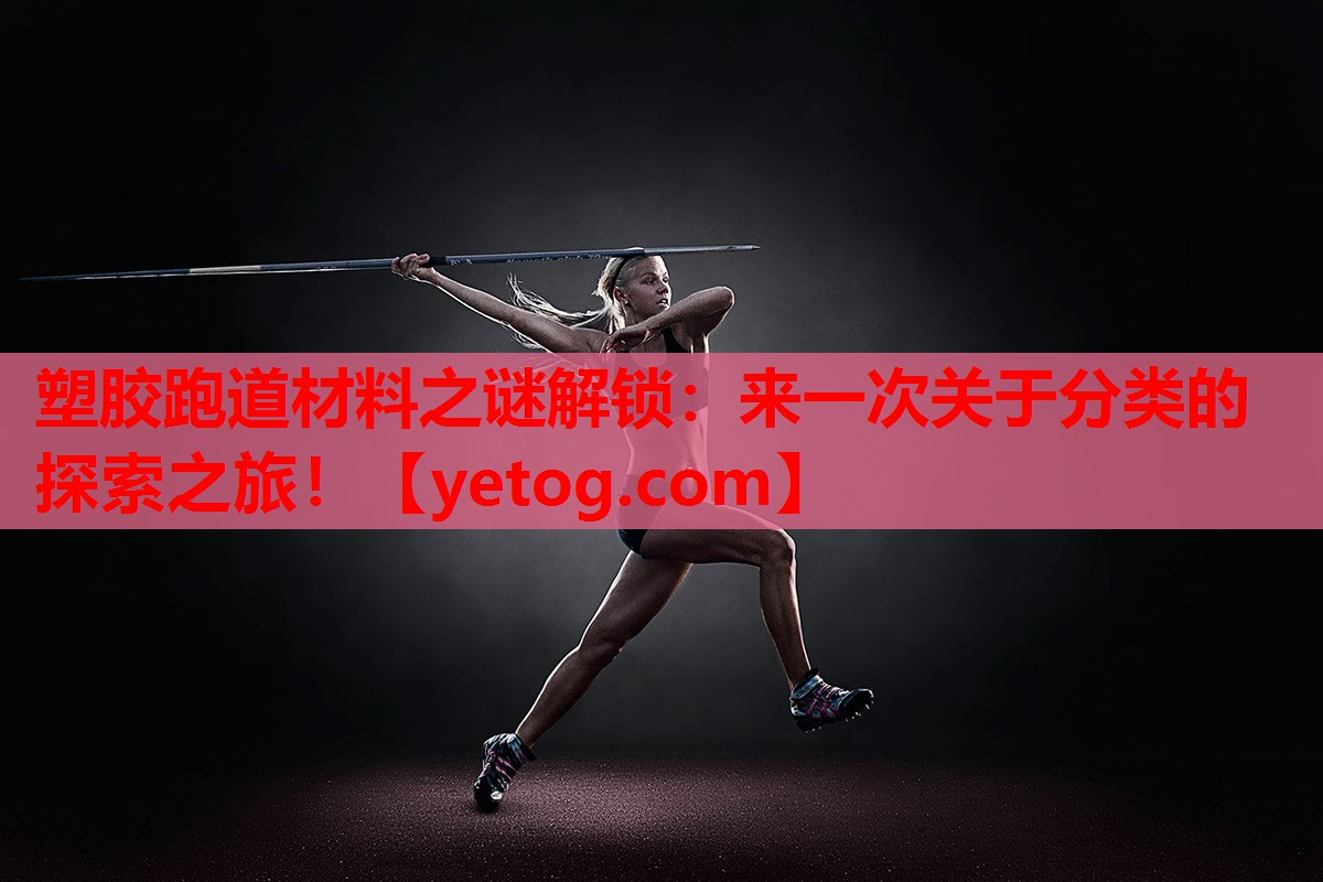 塑胶跑道材料之谜解锁:来一次关于分类的探索之旅! 塑胶跑道材料之谜解锁:来一次关于分类的探索之旅!