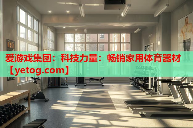 科技力量:畅销家用体育器材 科技力量:畅销家用体育器材
