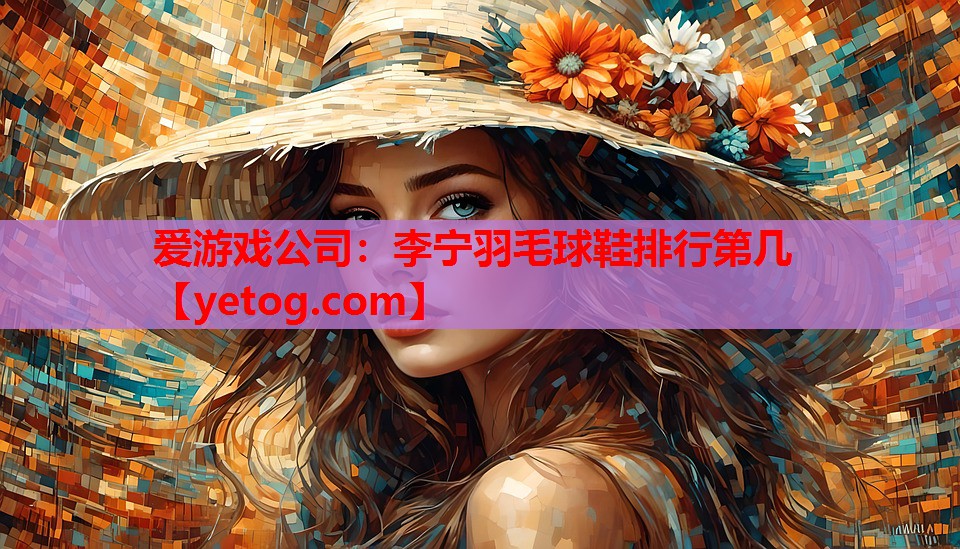 李宁羽毛球鞋排行第几 李宁羽毛球鞋排行第几