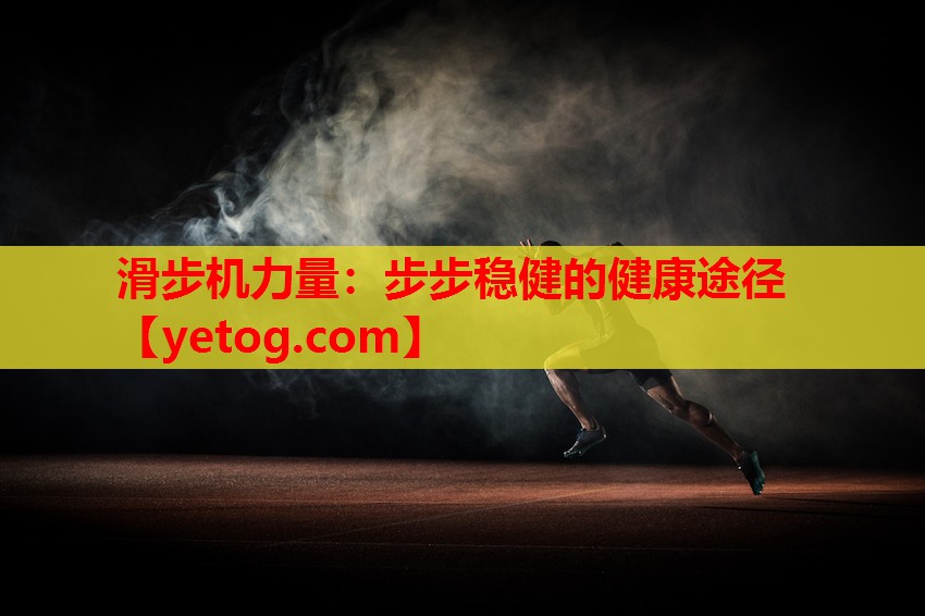 滑步机力量:步步稳健的健康途径 滑步机力量:步步稳健的健康途径