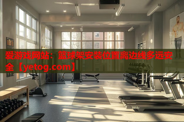 篮球架安装位置离边线多远安全 篮球架安装位置离边线多远安全