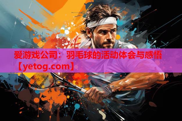 羽毛球的活动体会与感悟 羽毛球的活动体会与感悟