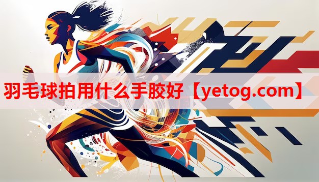 羽毛球拍用什么手胶好 羽毛球拍用什么手胶好