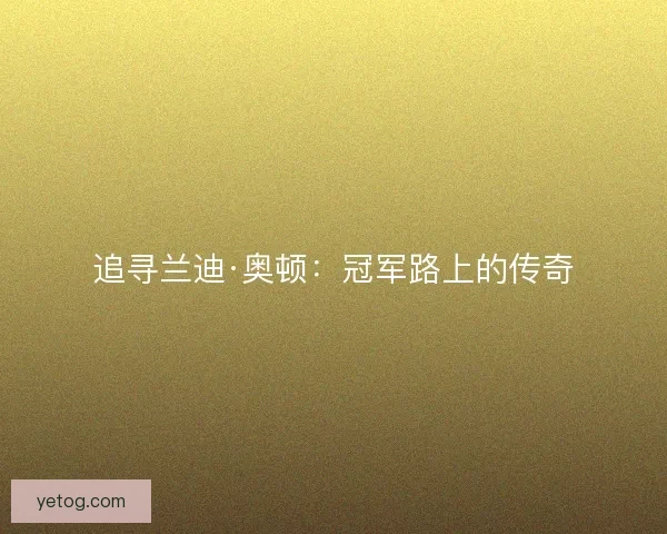 追寻兰迪·奥顿：冠军路上的传奇