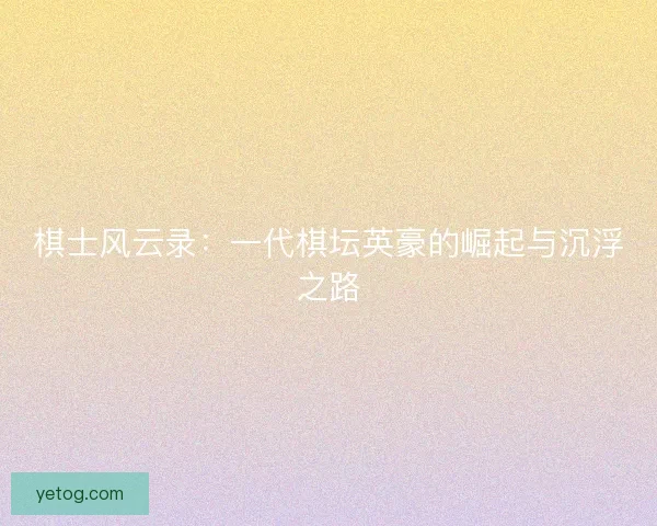 棋士风云录：一代棋坛英豪的崛起与沉浮之路