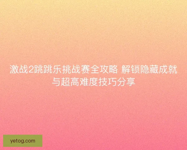 激战2跳跳乐挑战赛全攻略 解锁隐藏成就与超高难度技巧分享