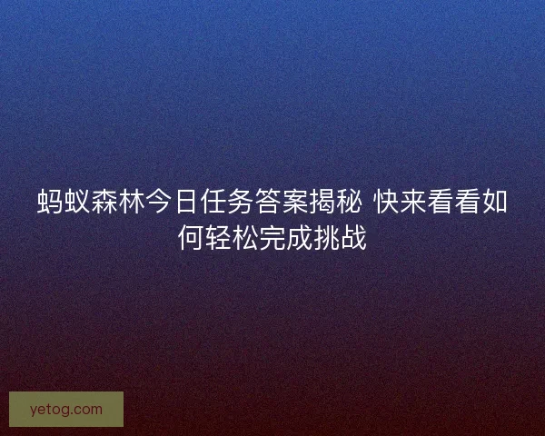 蚂蚁森林今日任务答案揭秘 快来看看如何轻松完成挑战