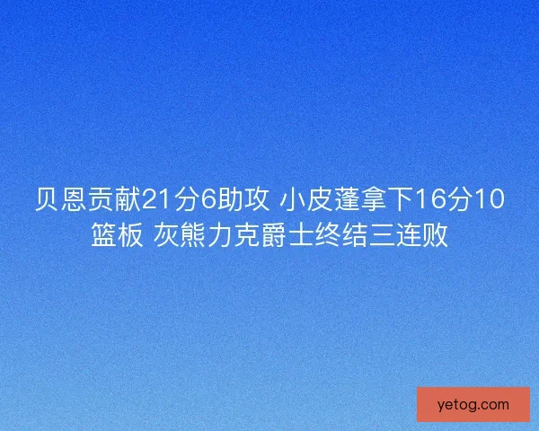 贝恩贡献21分6助攻 小皮蓬拿下16分10篮板 灰熊力克爵士终结三连败