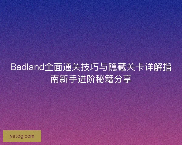 Badland全面通关技巧与隐藏关卡详解指南新手进阶秘籍分享