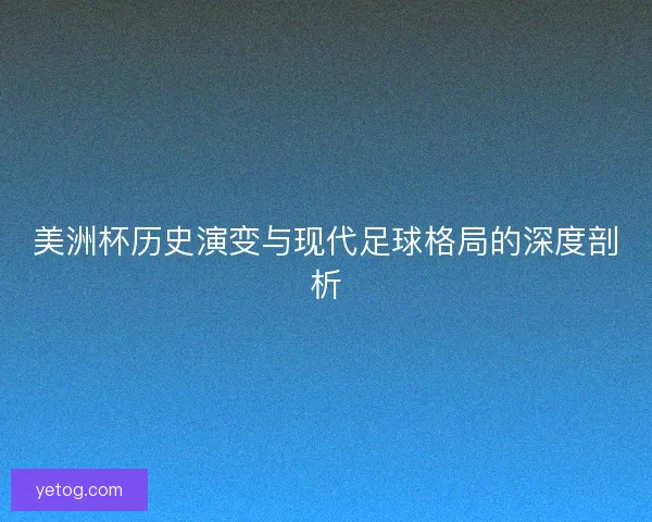美洲杯历史演变与现代足球格局的深度剖析
